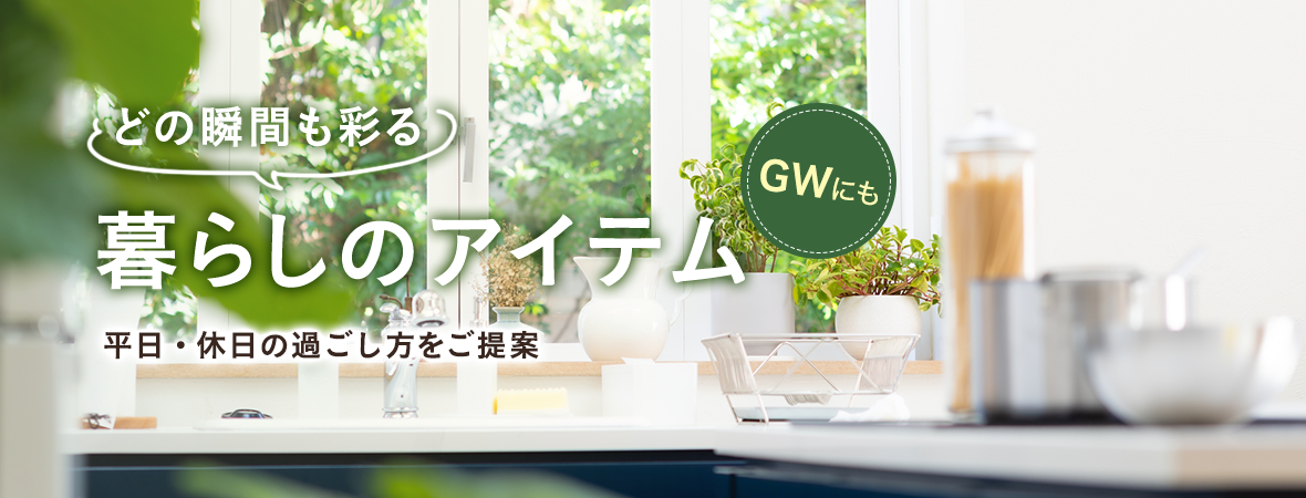 どの瞬間も彩る暮らしのアイテム 平日・休日の過ごし方をご提案