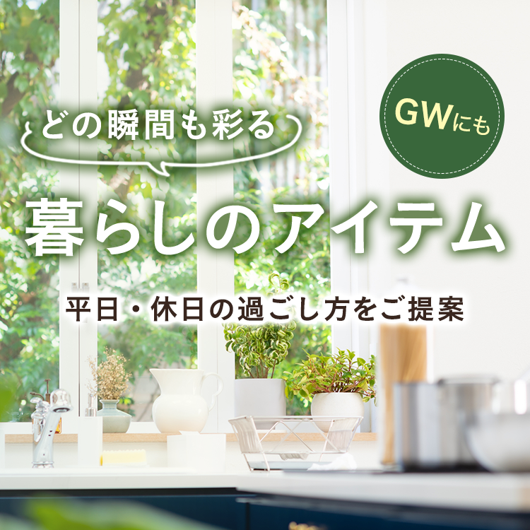 どの瞬間も彩る暮らしのアイテム 平日・休日の過ごし方をご提案
