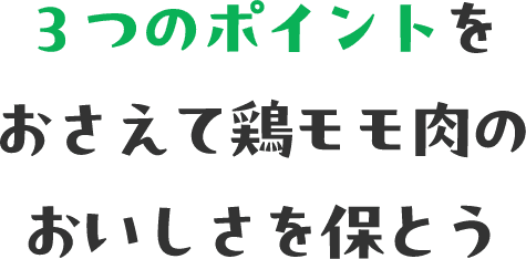 ３つのポイントをおさえて 鶏モモ肉のおいしさを保とう