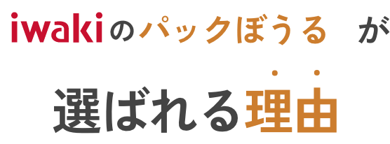 iwakiのパックぼうるが選ばれる理由