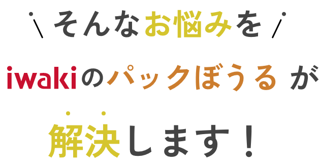 そんなお悩みをiwakiのパックぼうるが解決します！