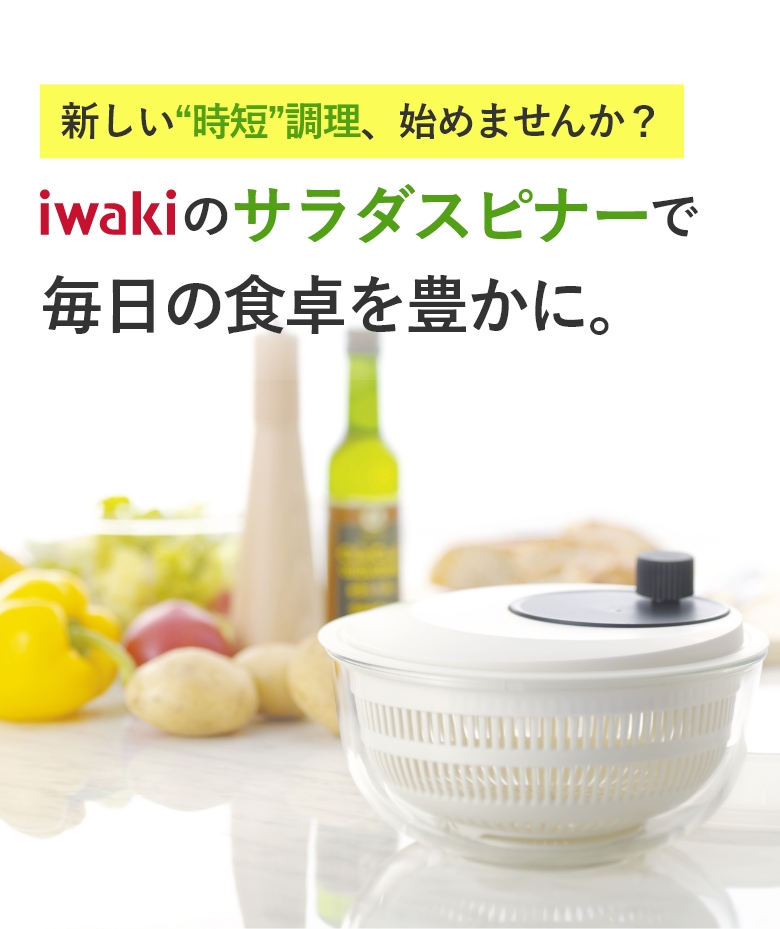 新しい“時短”調理、始めませんか？ iwakiのサラダスピナーで毎日の食卓を豊かに。
